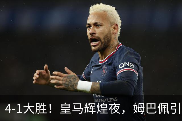 4-1大胜！皇马辉煌夜，姆巴佩引领豪华轰击